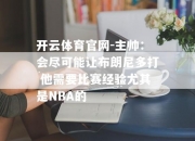 开云体育官网-主帅：会尽可能让布朗尼多打 他需要比赛经验尤其是NBA的