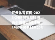 开云体育官网-2023-24欧冠赛程时间表小组赛、18决赛、14决半决赛日期公布