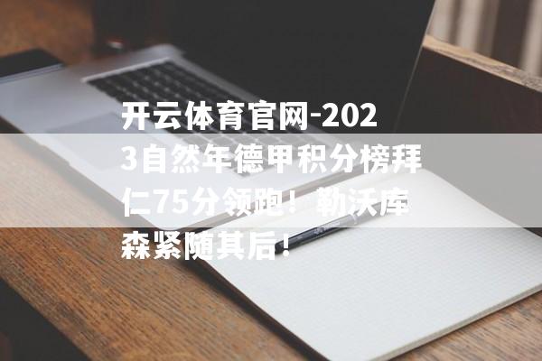 开云体育官网-2023自然年德甲积分榜拜仁75分领跑！勒沃库森紧随其后！