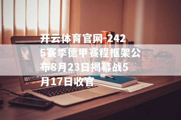 开云体育官网-2425赛季德甲赛程框架公布8月23日揭幕战5月17日收官