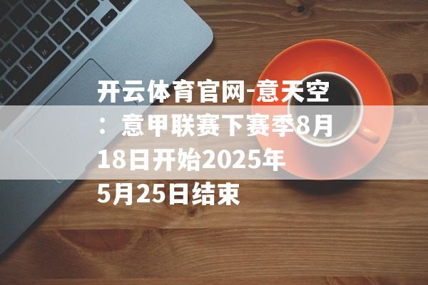 开云体育官网-意天空：意甲联赛下赛季8月18日开始2025年5月25日结束