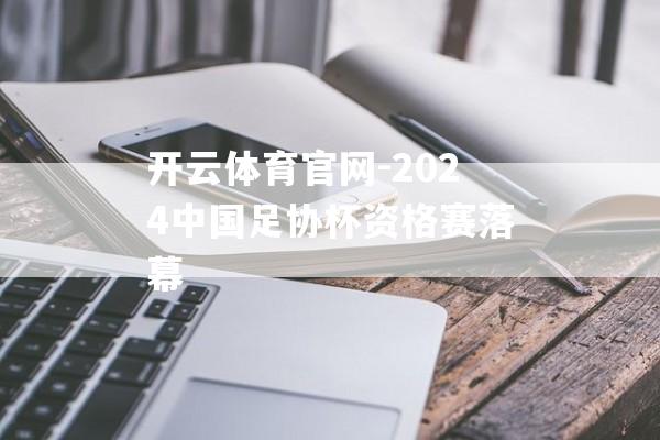 开云体育官网-2024中国足协杯资格赛落幕