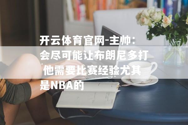 开云体育官网-主帅：会尽可能让布朗尼多打 他需要比赛经验尤其是NBA的