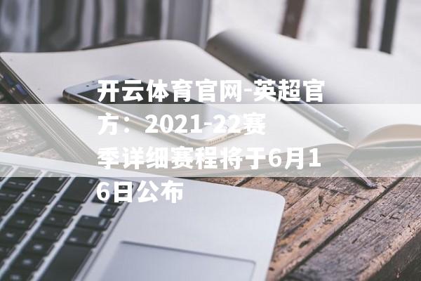 开云体育官网-英超官方：2021-22赛季详细赛程将于6月16日公布