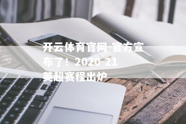 开云体育官网-官方宣布了！2020-21英超赛程出炉