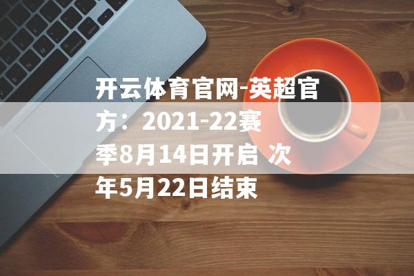 开云体育官网-英超官方：2021-22赛季8月14日开启 次年5月22日结束